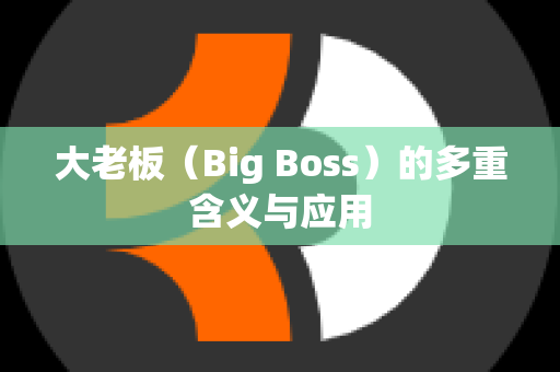 大老板（Big Boss）的多重含义与应用