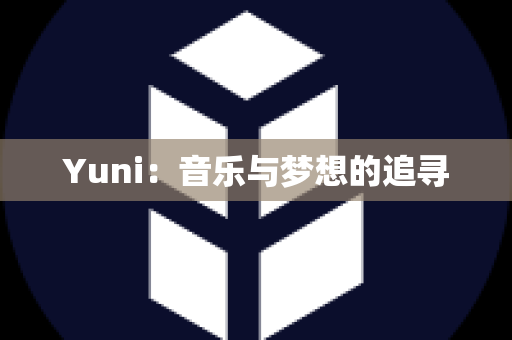 Yuni：音乐与梦想的追寻