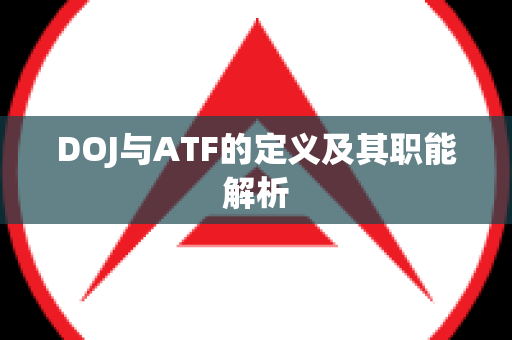 DOJ与ATF的定义及其职能解析