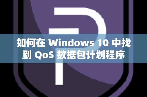 如何在 Windows 10 中找到 QoS 数据包计划程序