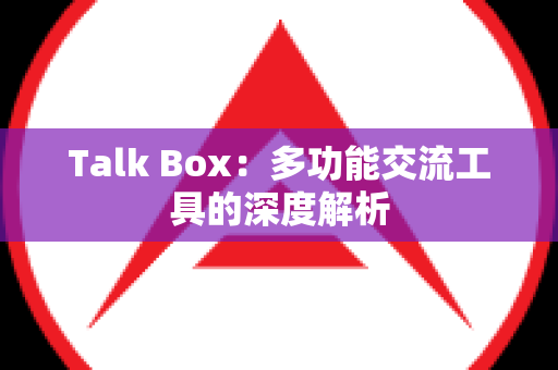 Talk Box：多功能交流工具的深度解析