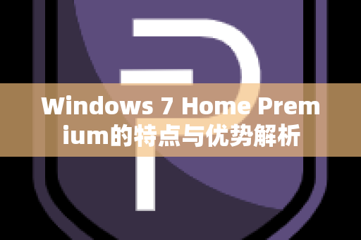 Windows 7 Home Premium的特点与优势解析