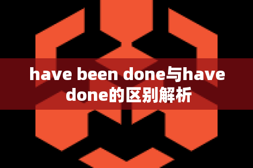 have been done与have done的区别解析