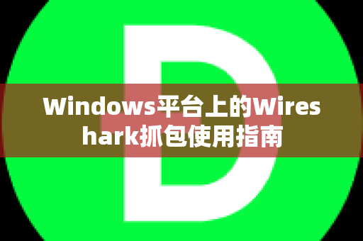 Windows平台上的Wireshark抓包使用指南