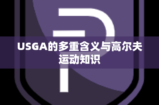 USGA的多重含义与高尔夫运动知识