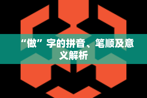 “做”字的拼音、笔顺及意义解析