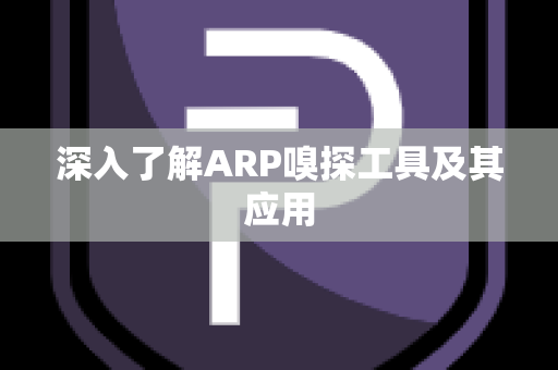 深入了解ARP嗅探工具及其应用