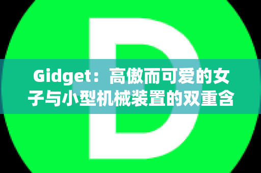 Gidget：高傲而可爱的女子与小型机械装置的双重含义