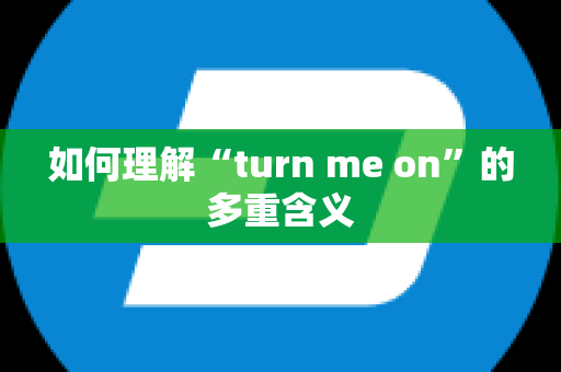 如何理解“turn me on”的多重含义