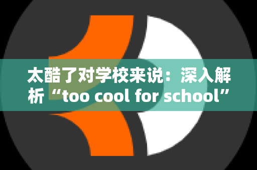 太酷了对学校来说：深入解析“too cool for school”