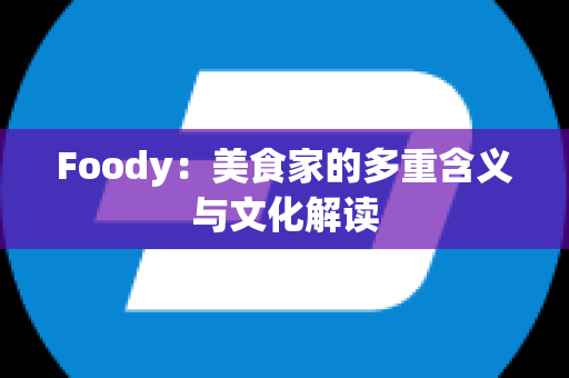 Foody：美食家的多重含义与文化解读