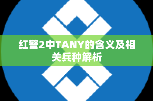 红警2中TANY的含义及相关兵种解析