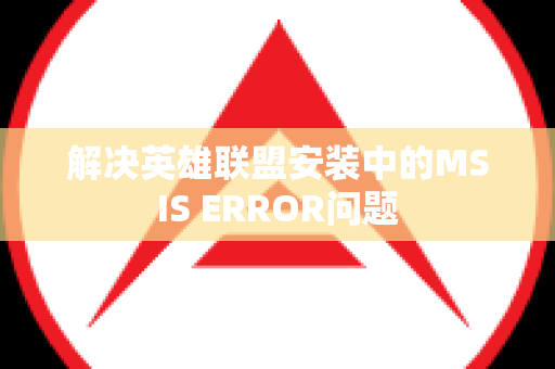 解决英雄联盟安装中的MSIS ERROR问题