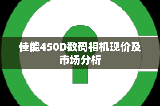 佳能450D数码相机现价及市场分析