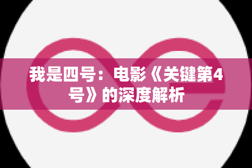 我是四号：电影《关键第4号》的深度解析