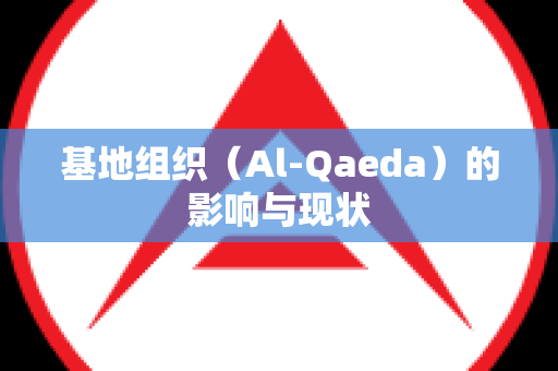 基地组织（Al-Qaeda）的影响与现状