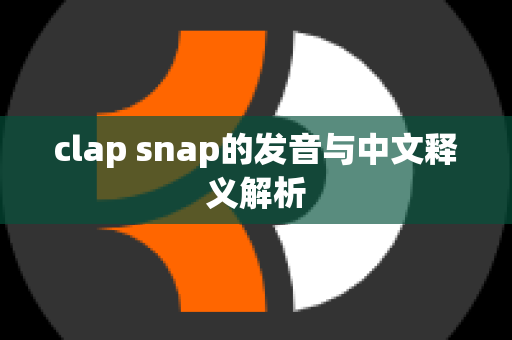 clap snap的发音与中文释义解析