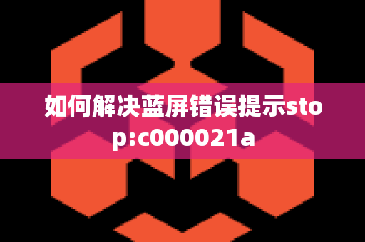 如何解决蓝屏错误提示stop:c000021a