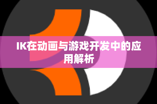 IK在动画与游戏开发中的应用解析