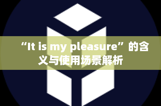 “It is my pleasure”的含义与使用场景解析