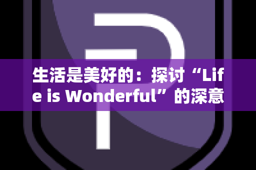 生活是美好的：探讨“Life is Wonderful”的深意