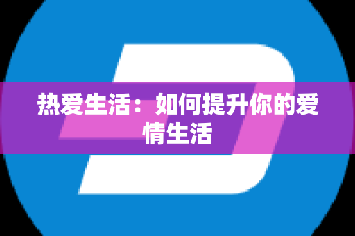 热爱生活：如何提升你的爱情生活