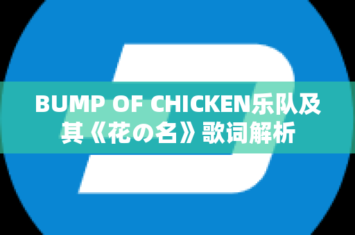 BUMP OF CHICKEN乐队及其《花の名》歌词解析