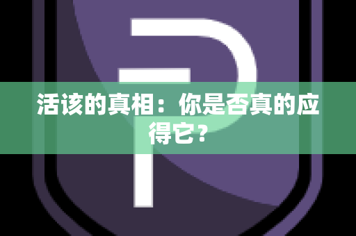 活该的真相：你是否真的应得它？