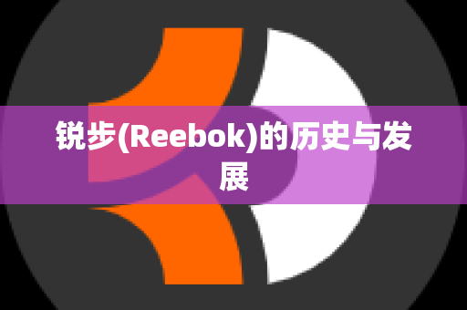 锐步(Reebok)的历史与发展