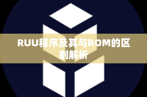 RUU程序及其与ROM的区别解析