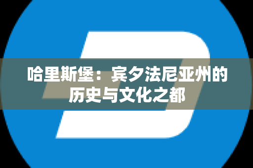 哈里斯堡：宾夕法尼亚州的历史与文化之都