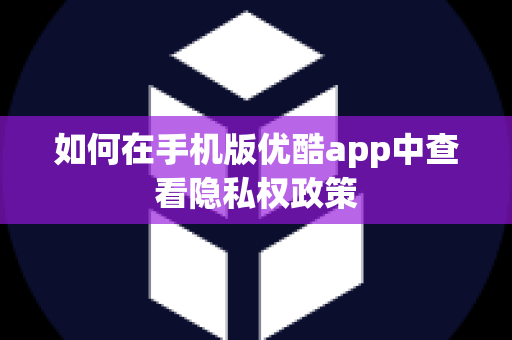 如何在手机版优酷app中查看隐私权政策