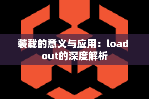 装载的意义与应用：load out的深度解析