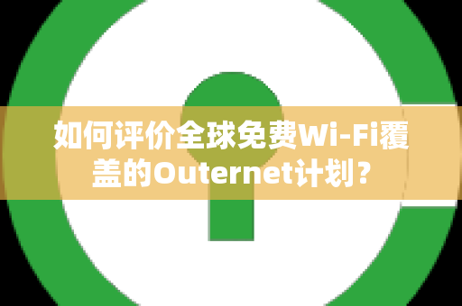 如何评价全球免费Wi-Fi覆盖的Outernet计划？