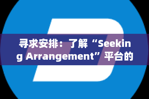 寻求安排：了解“Seeking Arrangement”平台的背后故事