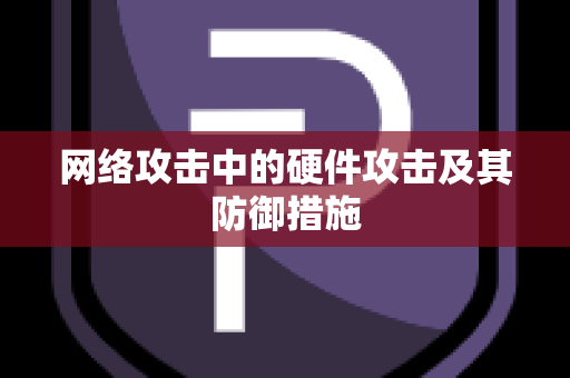 网络攻击中的硬件攻击及其防御措施