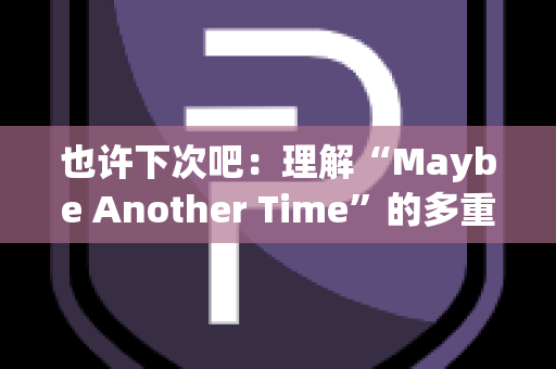 也许下次吧：理解“Maybe Another Time”的多重含义