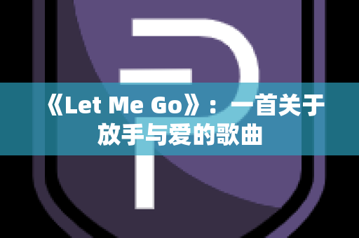 《Let Me Go》：一首关于放手与爱的歌曲