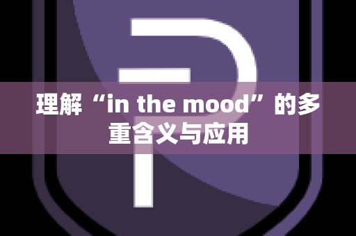 理解“in the mood”的多重含义与应用