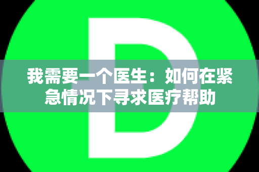 我需要一个医生：如何在紧急情况下寻求医疗帮助