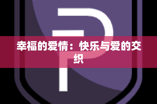 幸福的爱情：快乐与爱的交织