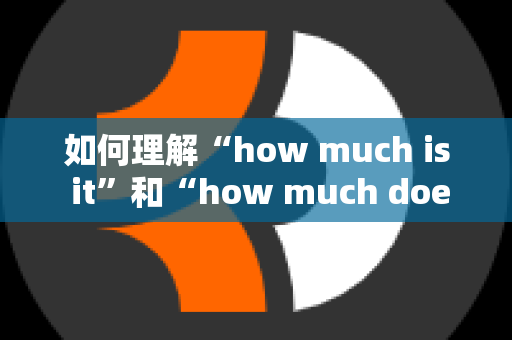 如何理解“how much is it”和“how much does it cost”的区别