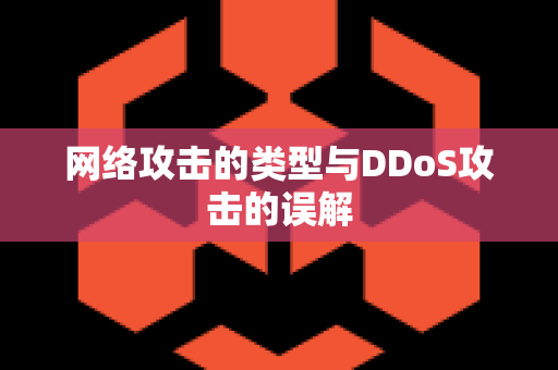 网络攻击的类型与DDoS攻击的误解