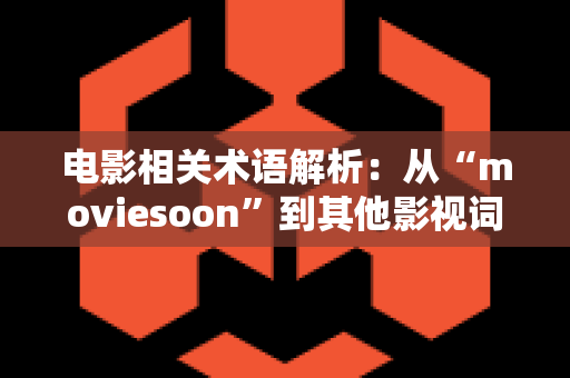 电影相关术语解析：从“moviesoon”到其他影视词汇