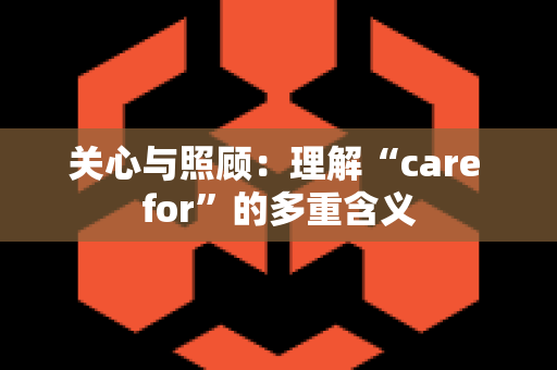 关心与照顾：理解“care for”的多重含义