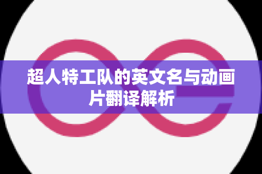 超人特工队的英文名与动画片翻译解析