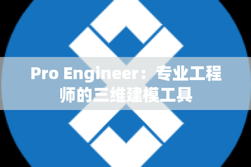 Pro Engineer：专业工程师的三维建模工具