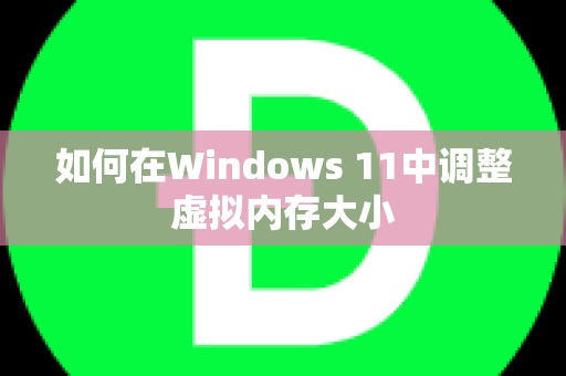 如何在Windows 11中调整虚拟内存大小