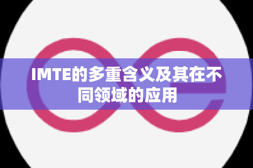 IMTE的多重含义及其在不同领域的应用