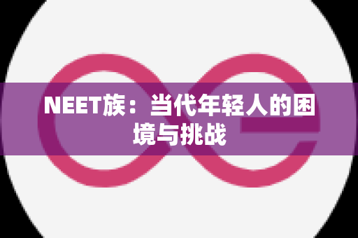 NEET族：当代年轻人的困境与挑战